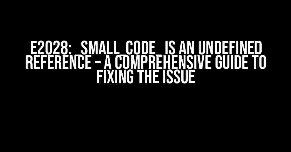 E2028: _small_code_ is an undefined reference – A Comprehensive Guide to Fixing the Issue