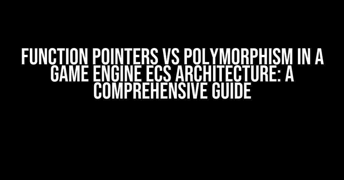 Function Pointers vs Polymorphism in a Game Engine ECS Architecture: A Comprehensive Guide