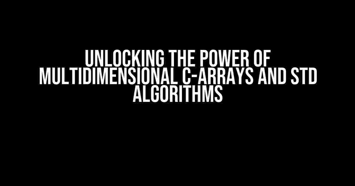 Unlocking the Power of Multidimensional C-arrays and std Algorithms